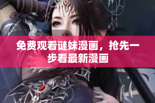 免费观看谜妹漫画，抢先一步看最新漫画