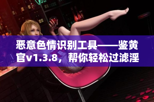 恶意色情识别工具——鉴黄官v1.3.8，帮你轻松过滤淫秽内容