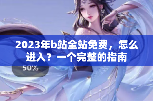 2023年b站全站免费，怎么进入？一个完整的指南