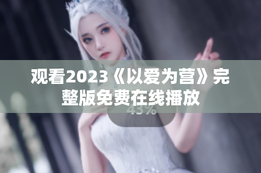 观看2023《以爱为营》完整版免费在线播放