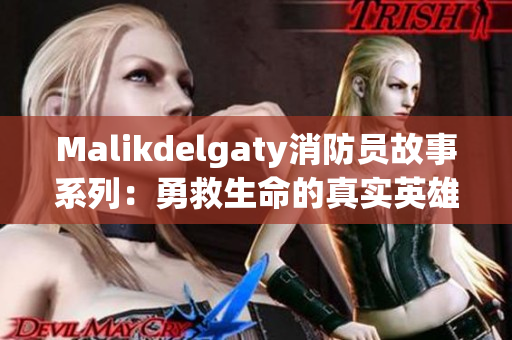 Malikdelgaty消防员故事系列：勇救生命的真实英雄