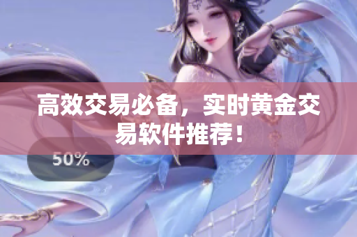 高效交易必备，实时黄金交易软件推荐！