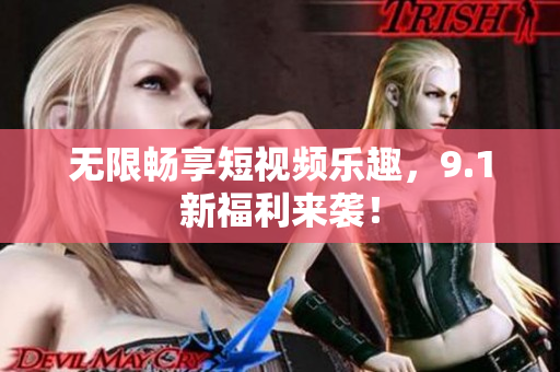 无限畅享短视频乐趣，9.1新福利来袭！