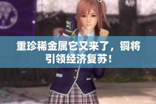 重珍稀金属它又来了，铜将引领经济复苏！