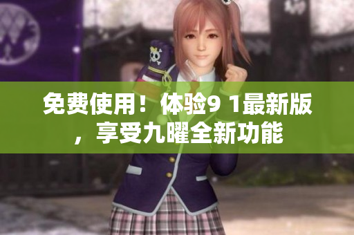 免费使用！体验9 1最新版，享受九曜全新功能