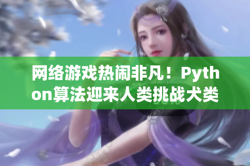 网络游戏热闹非凡！Python算法迎来人类挑战犬类