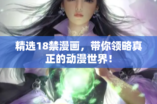 精选18禁漫画，带你领略真正的动漫世界！