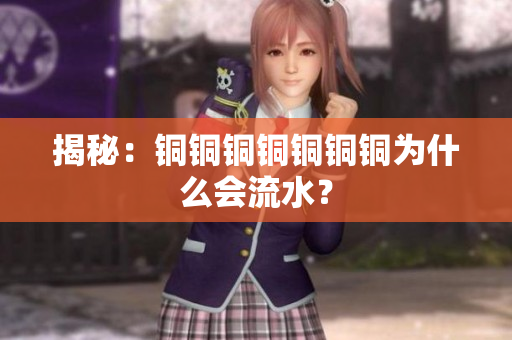 揭秘：铜铜铜铜铜铜铜为什么会流水？