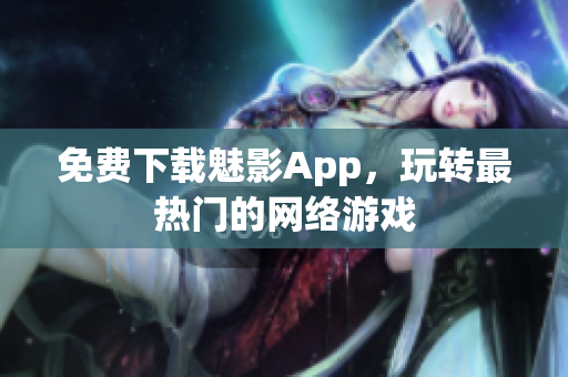 免费下载魅影App，玩转最热门的网络游戏
