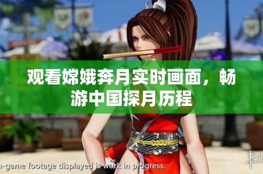 观看嫦娥奔月实时画面，畅游中国探月历程