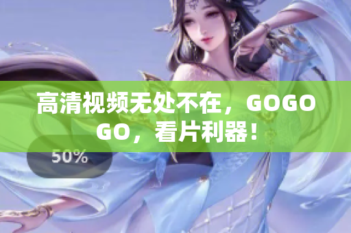 高清视频无处不在，GOGOGO，看片利器！