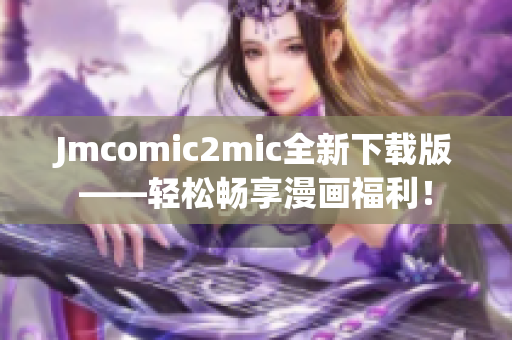 Jmcomic2mic全新下载版——轻松畅享漫画福利！