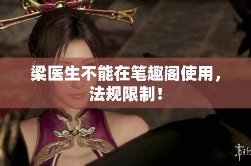 梁医生不能在笔趣阁使用，法规限制！
