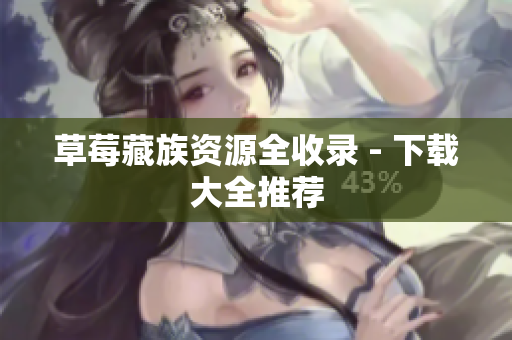 草莓藏族资源全收录 - 下载大全推荐