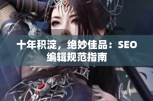 十年积淀，绝妙佳品：SEO编辑规范指南