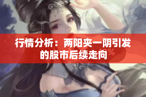 行情分析：两阳夹一阴引发的股市后续走向