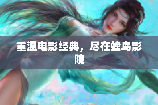 重温电影经典，尽在蜂鸟影院
