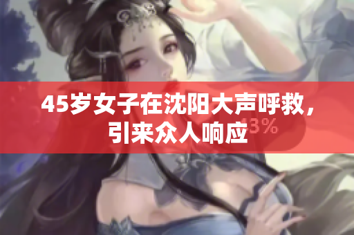 45岁女子在沈阳大声呼救，引来众人响应