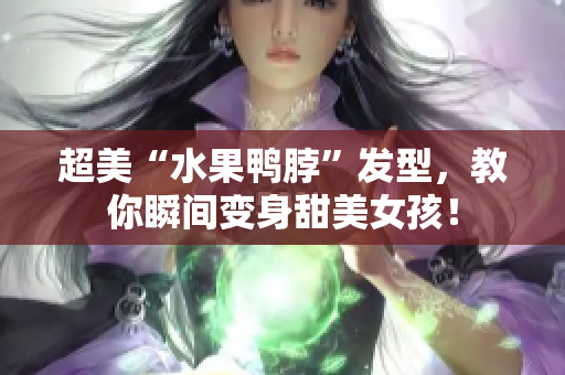 超美“水果鸭脖”发型，教你瞬间变身甜美女孩！