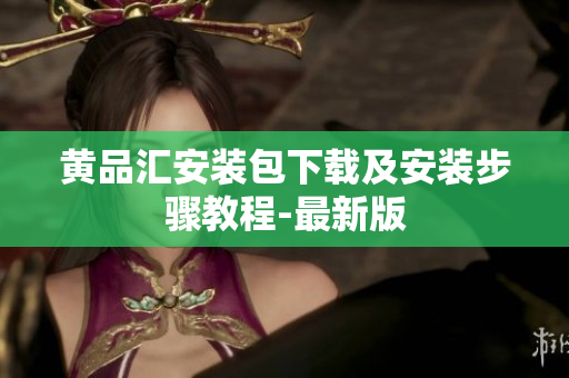 黄品汇安装包下载及安装步骤教程-最新版