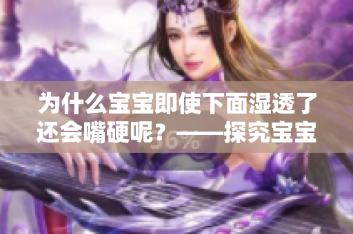为什么宝宝即使下面湿透了还会嘴硬呢？——探究宝宝嘴硬的原因