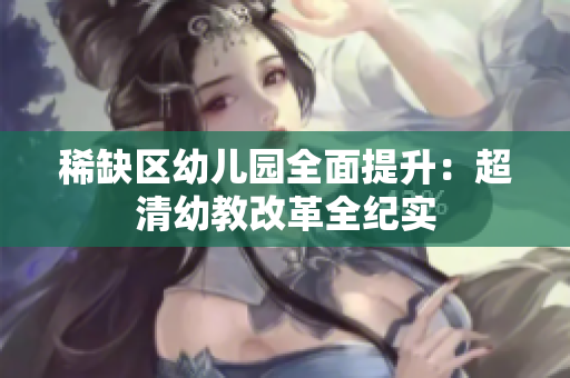 稀缺区幼儿园全面提升：超清幼教改革全纪实