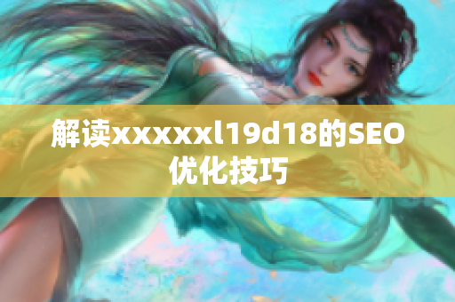 解读xxxxxl19d18的SEO优化技巧