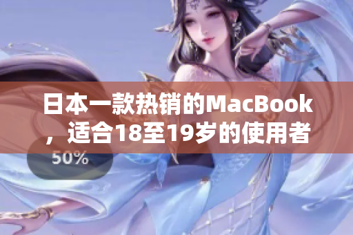 日本一款热销的MacBook，适合18至19岁的使用者！