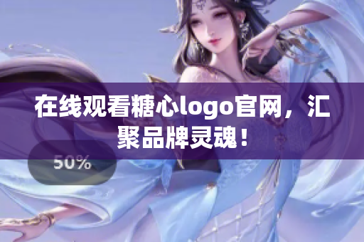 在线观看糖心logo官网，汇聚品牌灵魂！