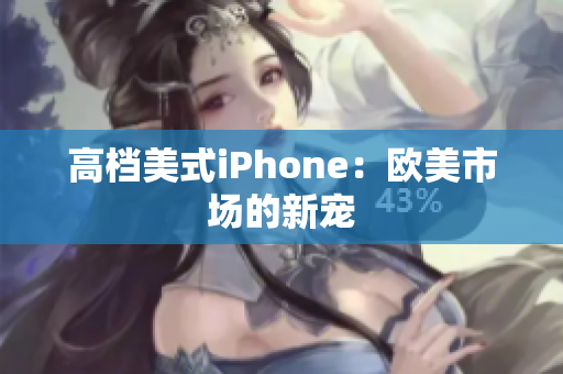 高档美式iPhone：欧美市场的新宠