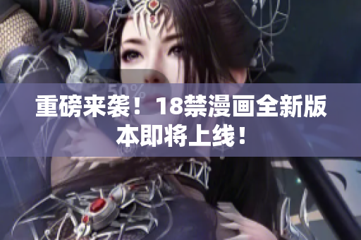 重磅来袭！18禁漫画全新版本即将上线！