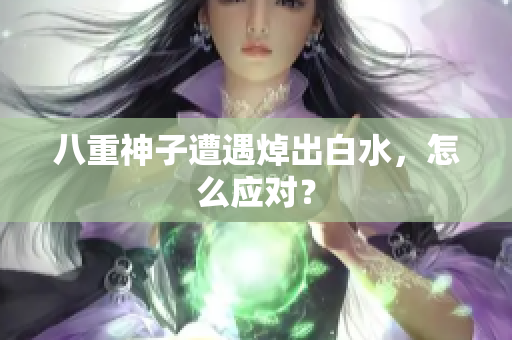 八重神子遭遇焯出白水，怎么应对？