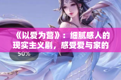 《以爱为营》：细腻感人的现实主义剧，感受爱与家的力量