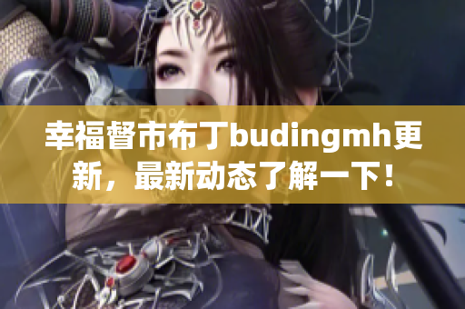 幸福督市布丁budingmh更新，最新动态了解一下！