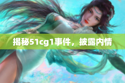 揭秘51cg1事件，披露内情