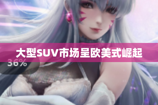 大型SUV市场呈欧美式崛起