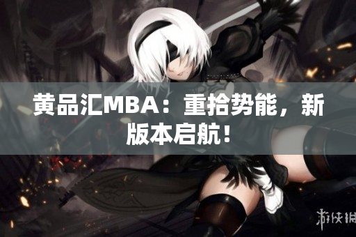 黄品汇MBA：重拾势能，新版本启航！