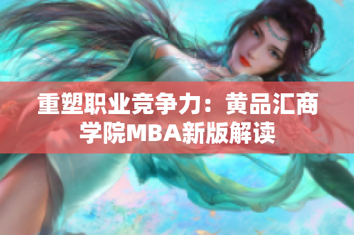重塑职业竞争力：黄品汇商学院MBA新版解读