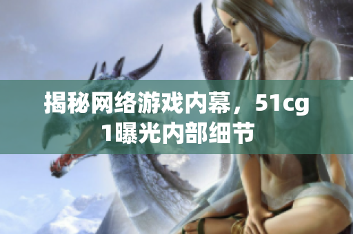 揭秘网络游戏内幕，51cg1曝光内部细节