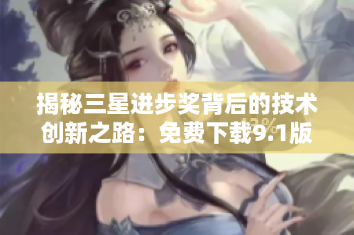 揭秘三星进步奖背后的技术创新之路：免费下载9.1版全面剖析