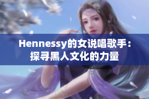 Hennessy的女说唱歌手：探寻黑人文化的力量