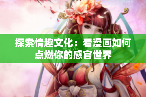 探索情趣文化：看漫画如何点燃你的感官世界