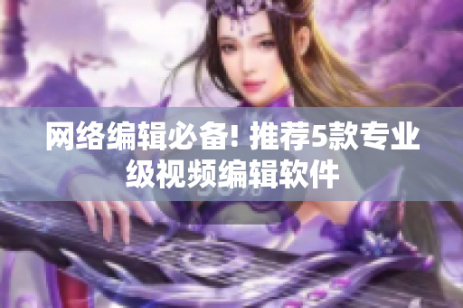 网络编辑必备! 推荐5款专业级视频编辑软件