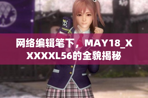 网络编辑笔下，MAY18_XXXXXL56的全貌揭秘
