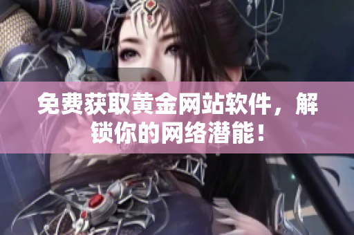 免费获取黄金网站软件，解锁你的网络潜能！