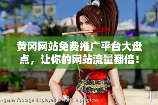 黄冈网站免费推广平台大盘点，让你的网站流量翻倍！