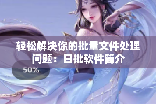 轻松解决你的批量文件处理问题：日批软件简介