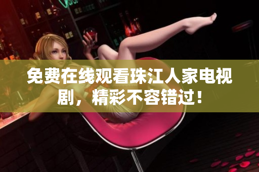 免费在线观看珠江人家电视剧，精彩不容错过！