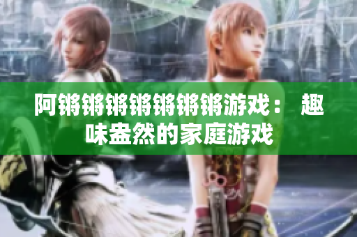 阿锵锵锵锵锵锵锵游戏： 趣味盎然的家庭游戏