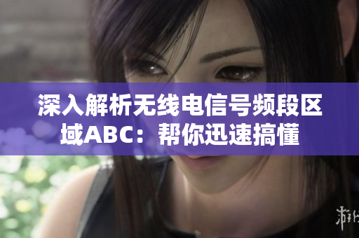 深入解析无线电信号频段区域ABC：帮你迅速搞懂